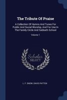 The Tribute Of Praise: A Collection Of Hymns And Tunes For Public And Social Worship, And For Use In The Family Circle And Sabbath School, Volume 1 137725772X Book Cover