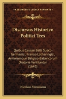 Discursus Historico Politici Tres: Quibus Causae Belli Sueco-Germanici, Franco-Lotharingici, Armorumque Belgico-Batavicorum Oratorie Ventilantur (1643) 110473379X Book Cover