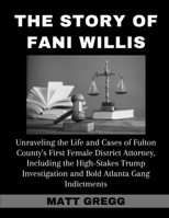 The Story of Fani Willis: Unraveling the Life and Cases of Fulton County's First Female District Attorney, Including the High-Stakes Trump Inves B0CVG88VWB Book Cover