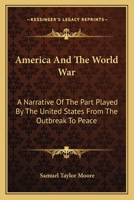 America And The World War: A Narrative Of The Part Played By The United States From The Outbreak To Peace 0548439346 Book Cover