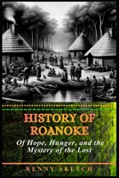 History of Roanoke: Of Hope, Hunger, and the Mystery of the Lost B0GQGBGB8J Book Cover