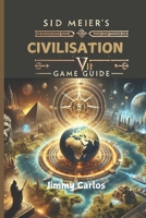 SID MEIER'S CIVILIZATION VII GAME GUIDE: Ultimate Strategies, Maps and Tips For World Domination B0DXFYFJTM Book Cover