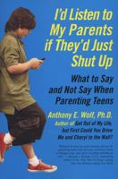 I'd Listen to My Parents If They'd Just Shut Up: What to Say and Not Say When Parenting Teens Today 0061915459 Book Cover
