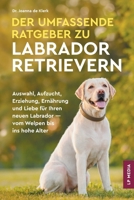 Der Umfassende Ratgeber Zu Labrador Retrievern: Auswahl, Aufzucht, Erziehung, Ernährung und Liebe Für Ihren Neuen Labrador - Vom Welpen Bis Ins Hohe Alter (German Edition) 1961846160 Book Cover