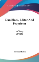 Dan Black, Editor And Proprietor: A Story 1436818052 Book Cover