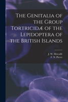 The Genitalia of the Group Tortricidæ of the Lepidoptera of the British Islands 1016255209 Book Cover