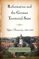 Reformation and the German Territorial State: Upper Franconia, 1300-1630 1580465668 Book Cover
