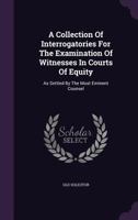 A Collection Of Interrogatories For The Examination Of Witnesses In Courts Of Equity: As Settled By The Most Eminent Counsel 134810242X Book Cover
