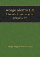 George Alonzo Hall a Tribute to Consecrated Personality 5518530471 Book Cover