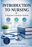 INTRODUCTION TO NURSING A Beginner's Guide for Students: A Beginner's Guide to Essential Skills, Patient Care, and Nursing Success B0H14DPLGD Book Cover