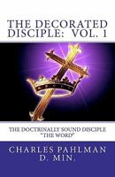 The Decorated Disciple - Volume 1: The Doctrinally Sound Disciple: "the Word and the Disciple" 1456490338 Book Cover