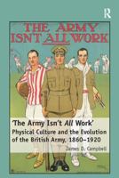 'The Army Isn't All Work': Physical Culture and the Evolution of the British Army, 1860-1920 113810888X Book Cover