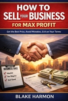 How to Sell Your Business for Max Profit: A practical, no-fluff guide for small business owners who want the best price, the best terms, and the least drama B0GG7CCDTR Book Cover