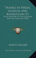 Travels In Persia, Georgia And Koordistan V3: With Sketches Of The Cossacks And The Caucasus 1167221834 Book Cover