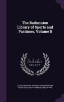 The Badminton Library of Sports and Pastimes, Volume 5 1358118590 Book Cover