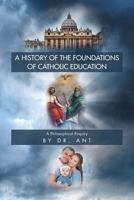 A History of the Foundations of Catholic Education: A Philosophical Enquiry 1635685524 Book Cover