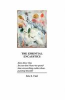 The Essential Encaustics: Sixty-Three-Tips-So-You-Don't-Have-To-Spend-Time-Researching-Rather-Than-Painting-Booklet 0982548427 Book Cover