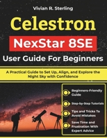 Celestron NexStar 8SE User Guide For Beginners: A Practical Guide to Set Up, Align, and Explore the Night Sky with Confidence B0GPN45JH4 Book Cover