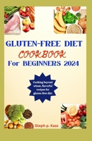 Gluten-Free Diet Cookbook for Beginners 2024: Cooking beyond wheat, flavorful recipes for a Gluten-free diet. B0CS2D57Q9 Book Cover