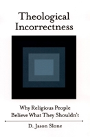 Theological Incorrectness: Why Religious People Believe What They Shouldn't 0195169263 Book Cover