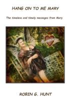 Hang On To Me Mary:     The timely and timeless messages from Mary 1514256185 Book Cover