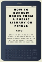 How to Borrow Books from A Public Library on Kindle: 2021 Step-by-Step Guide on How to Borrow eBooks from Public Library Even Without Smartphone. Screenshots Included . B08TSJXCBW Book Cover