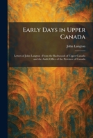 Early Days in Upper Canada: Letters of John Langton; From the Backwoods of Upper Canada and the Audit Office of the Province of Canada 1025620356 Book Cover