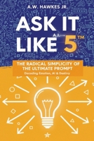 Ask It Like 5™: The Radical Simplicity Of The Ultimate Prompt B0GTYV2J1R Book Cover