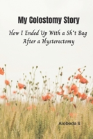 My Colostomy Story: How I Ended Up with a Sh*t-Bag after a Hysterectomy B087HFGS93 Book Cover