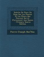 Toilette de Flore Ou Essai Sur Les Plantes Et Les Fleurs Qui Peuvent Servir d'Ornement Aux Dames 1166307700 Book Cover