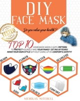 DIY Face Mask: Do you value your health? Top 10 Homemade Models With Pattern to Protect Yourself and Your Family. Get Rid of Fears! Make Your Own Style Without Giving Up On Comfort & Safety 1801097992 Book Cover