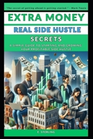 EXTRA MONEY: REAL SIDE HUSTLE SECRETS: A SIMPLE GUIDE TO STARTING AND GROWING YOUR PROFITABLE SIDE HUSTLE B0CMYZ2J9K Book Cover