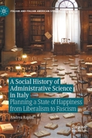 A Social History of Administrative Science in Italy: Planning a State of Happiness from Liberalism to Fascism 3031170466 Book Cover