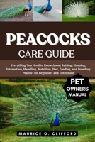 PEACOCKS CARE GUIDE: Everything You Need to Know About Raising, Housing, Interaction, Handling, Nutrition, Diet, Feeding, and Breeding Peafowl for Beginners and Enthusiast B0FH96QH76 Book Cover