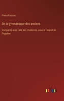 De la gymnastique des anciens: Comparée avec celle des modernes, sous le rapport de l'hygiène (French Edition) 3385093201 Book Cover