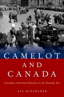 Camelot and Canada: Canadian-American Relations in the Kennedy Era 0190605057 Book Cover