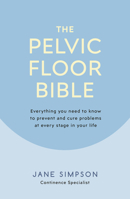 The Pelvic Floor Bible: Everything You Need to Know to Prevent and Cure Problems at Every Stage in Your Life 0241386535 Book Cover
