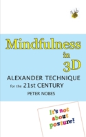 Mindfulness in 3D: Alexander Technique for the 21st century 1912119579 Book Cover