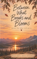 Between What Breaks And Blooms: Poems on Heartbreak, Healing and Becoming B0HKCD2XR4 Book Cover