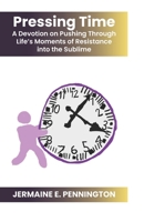 Pressing Time: A Devotion on Pushing Through Life’s Moments of Resistance into the Sublime B0C79N8MB4 Book Cover