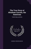 The True Story Of Abraham Lincoln, The American: Told For Boys And Girls 1172549621 Book Cover