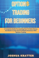 Options Trading For Beginners: A Complete Guide To Learning How To Make Money And Build Long-Term Profitable Business With Options Trading 180125544X Book Cover