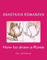 How to Draw a Rose: For Children 1530619068 Book Cover