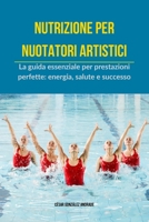 Nutrizione per nuotatori artistici: La guida essenziale per prestazioni perfette: energia, salute e successo (Italian Edition) B0DV52LQ8M Book Cover