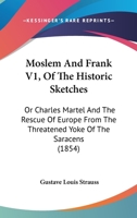 Moslem And Frank V1, Of The Historic Sketches: Or Charles Martel And The Rescue Of Europe From The Threatened Yoke Of The Saracens 116485772X Book Cover