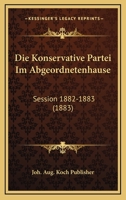 Die Konservative Partei Im Abgeordnetenhause: Session 1882-1883 (1883) 1161107746 Book Cover