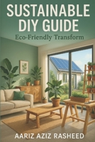 SUSTAINABLE DIY GUIDE: Simple, Eco-Friendly Projects to Transform Your Home and Protect the Planet B0DTK1V1J4 Book Cover