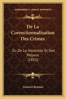 De La Correctionnalisation Des Crimes: Ou De La Necessite Et Des Moyens (1855) 1167438140 Book Cover