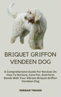 BRIQUET GRIFFON VENDEEN DOG: A Comprehensive Guide For Novices On How To Nurture, Care For, And Form Bonds With Your Vibrant Briquet Griffon Vendeen Dog B0CQJDW3NV Book Cover