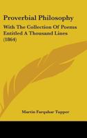 Proverbial Philosophy: With The Collection Of Poems Entitled A Thousand Lines 116461018X Book Cover